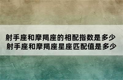 射手座和摩羯座的相配指数是多少 射手座和摩羯座星座匹配值是多少